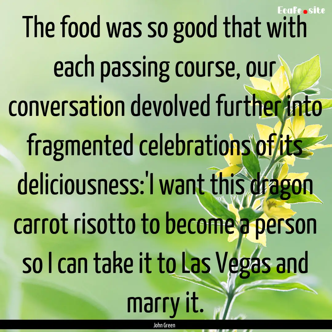 The food was so good that with each passing.... : Quote by John Green