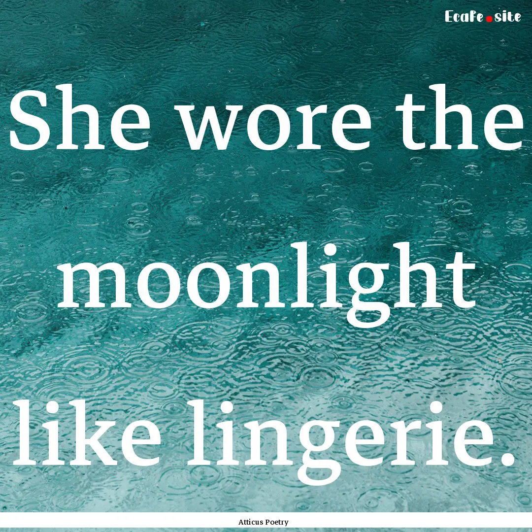 She wore the moonlight like lingerie.  : Quote by Atticus Poetry