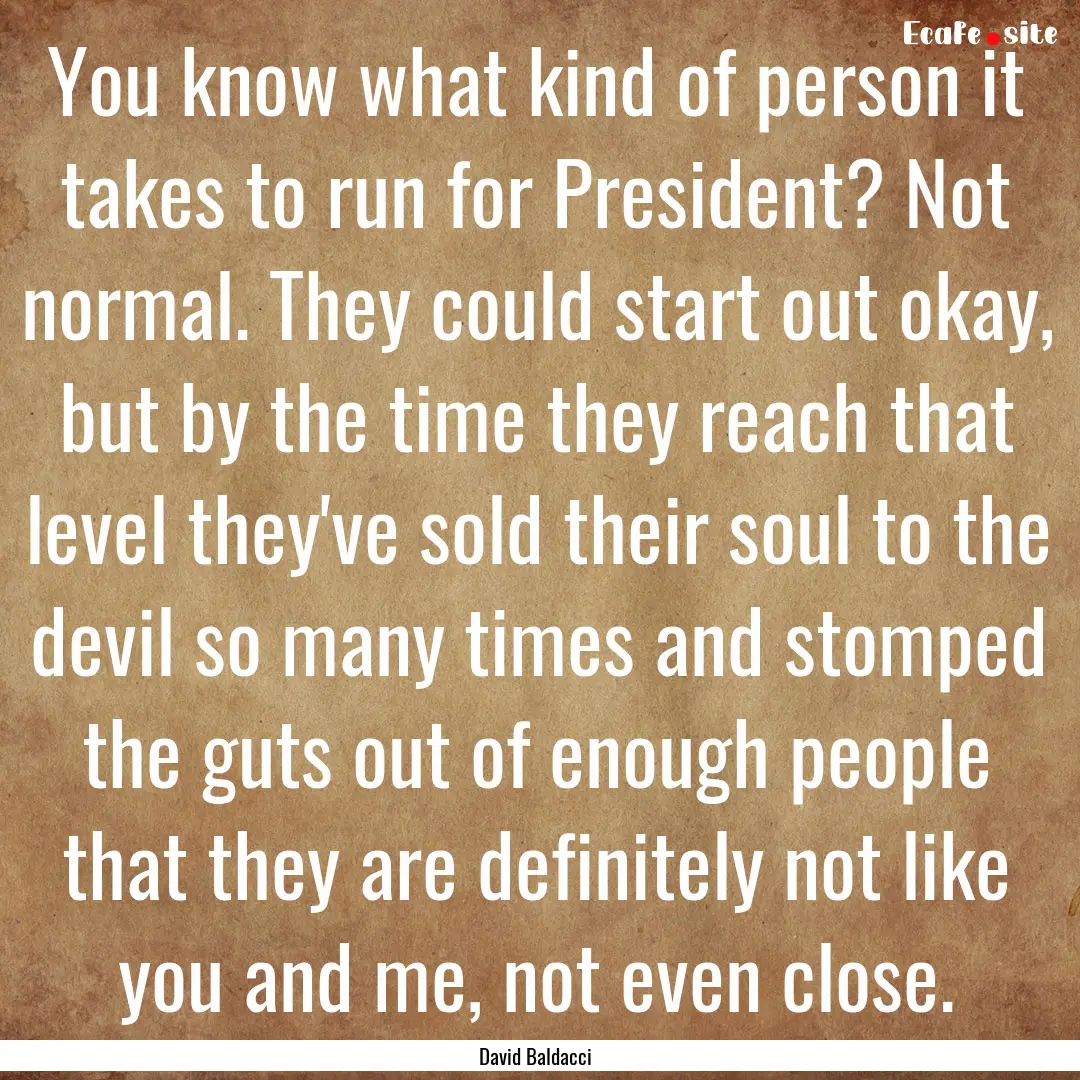 You know what kind of person it takes to.... : Quote by David Baldacci