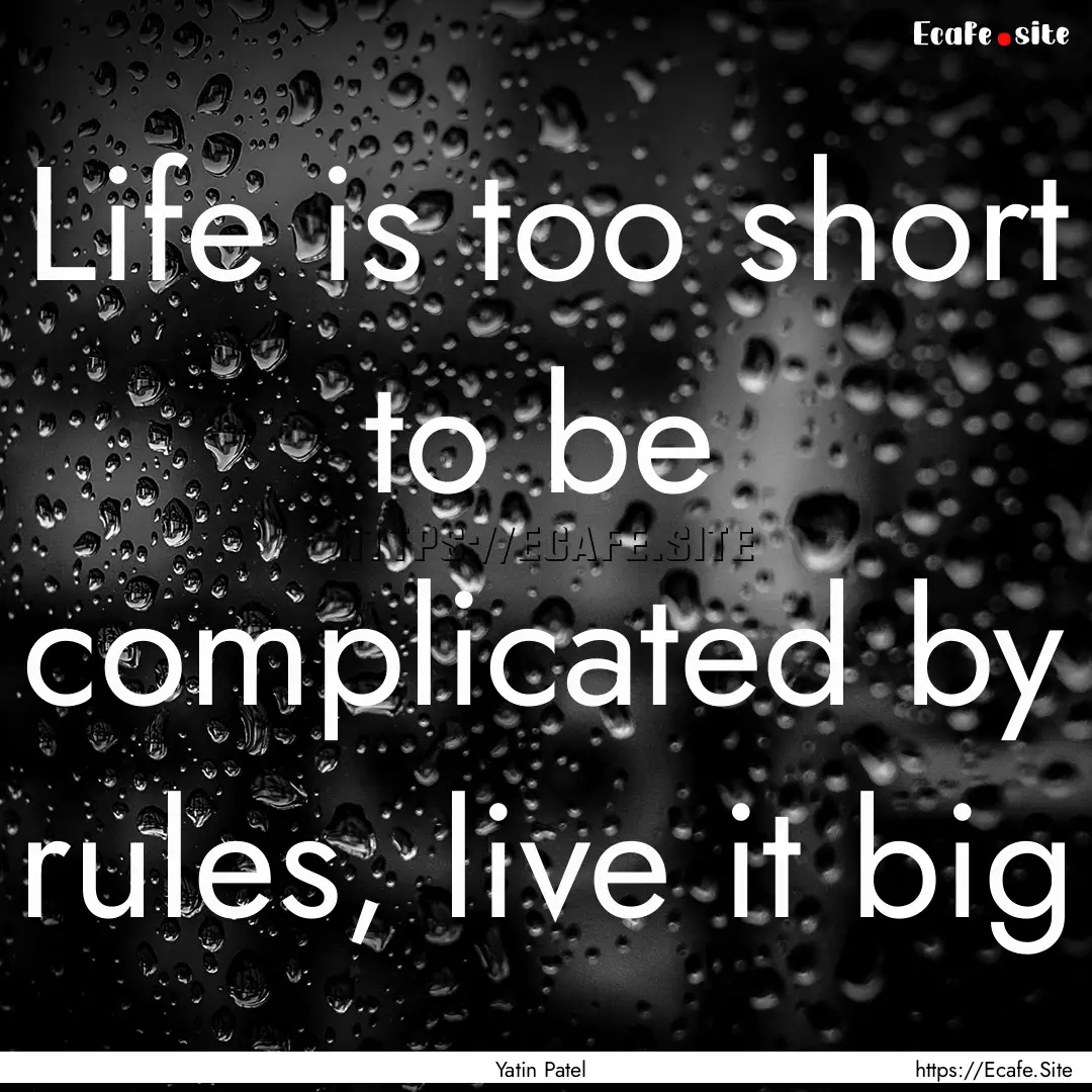 Life is too short to be complicated by rules,.... : Quote by Yatin Patel