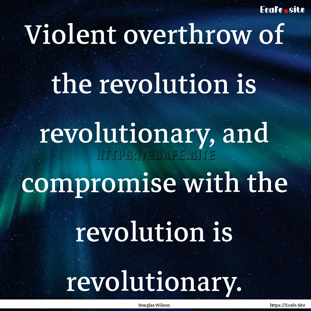 Violent overthrow of the revolution is revolutionary,.... : Quote by Douglas Wilson