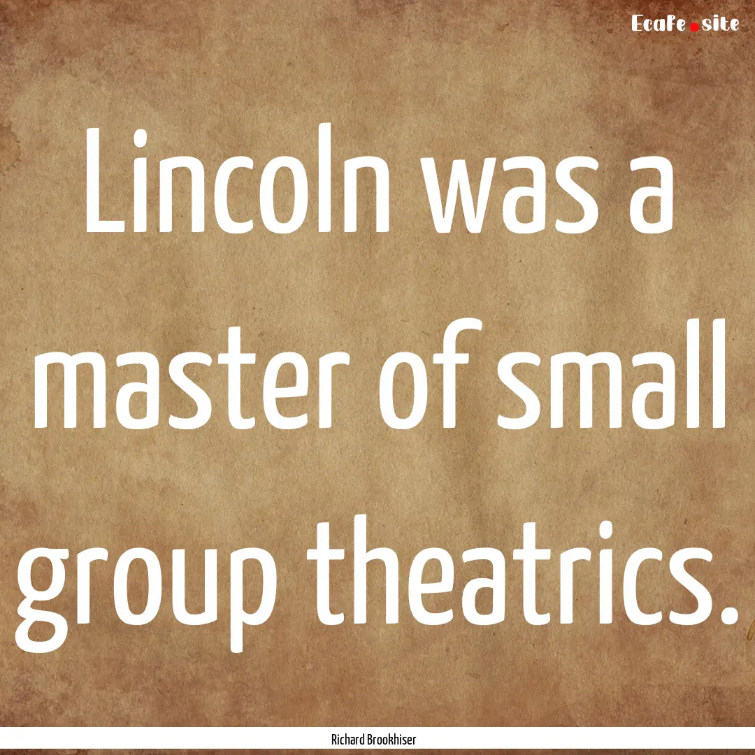 Lincoln was a master of small group theatrics..... : Quote by Richard Brookhiser