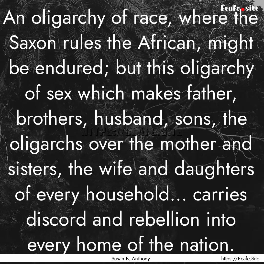 An oligarchy of race, where the Saxon rules.... : Quote by Susan B. Anthony