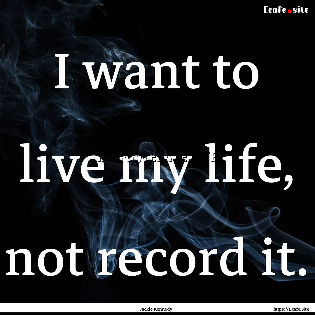 I want to live my life, not record it. : Quote by Jackie Kennedy