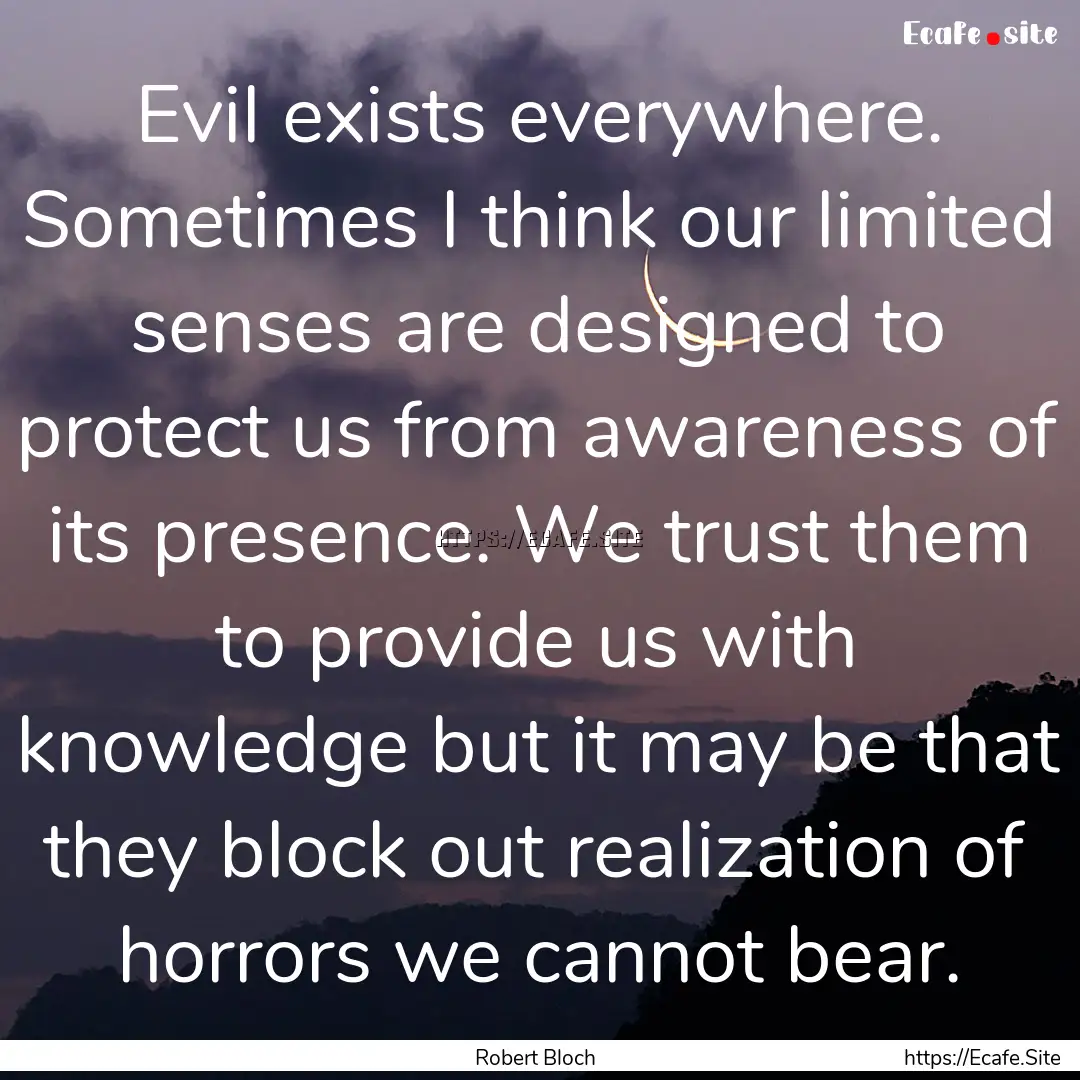 Evil exists everywhere. Sometimes I think.... : Quote by Robert Bloch