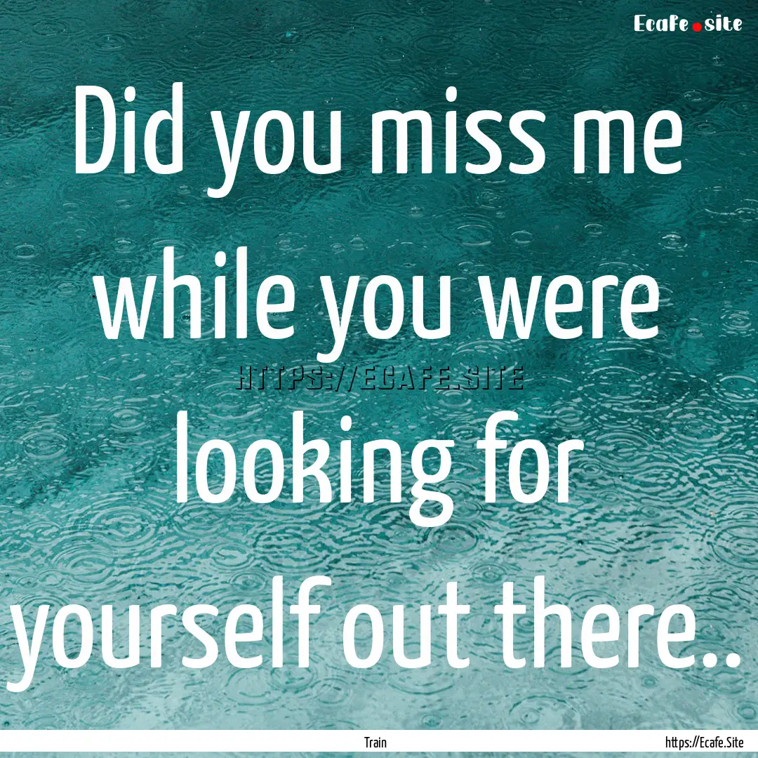 Did you miss me while you were looking for.... : Quote by Train