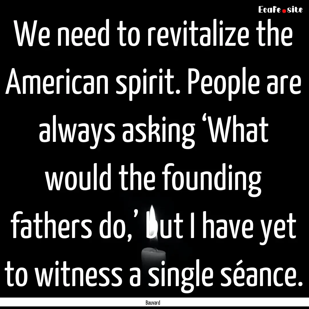 We need to revitalize the American spirit..... : Quote by Bauvard