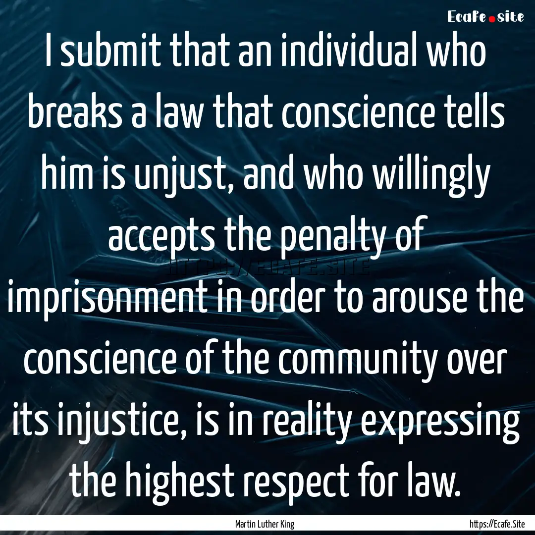 I submit that an individual who breaks a.... : Quote by Martin Luther King