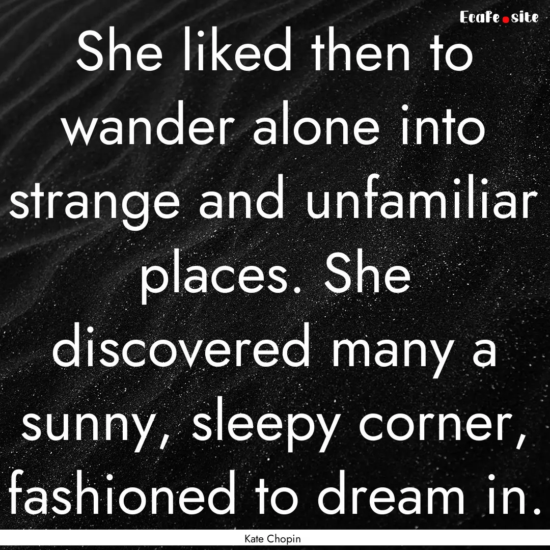 She liked then to wander alone into strange.... : Quote by Kate Chopin