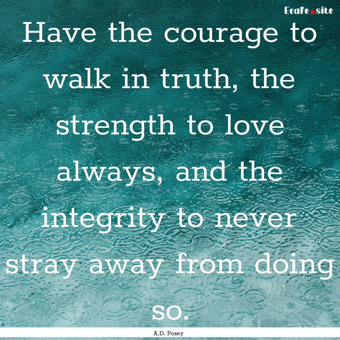 Have the courage to walk in truth, the strength.... : Quote by A.D. Posey