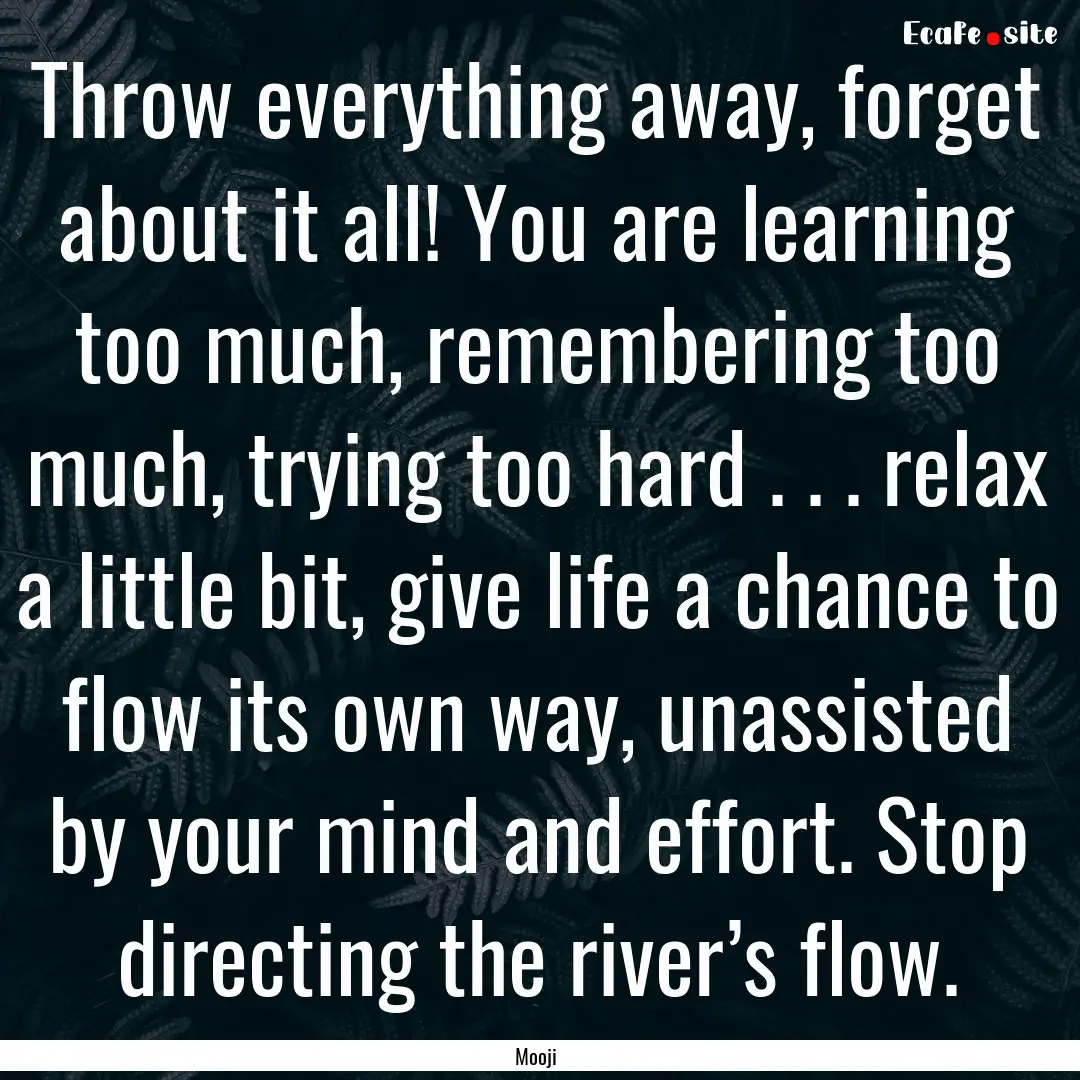 Throw everything away, forget about it all!.... : Quote by Mooji