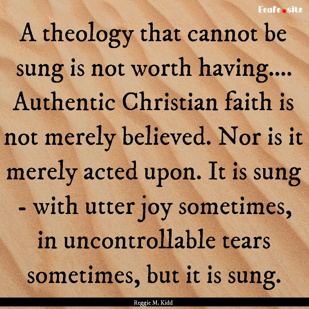 A theology that cannot be sung is not worth.... : Quote by Reggie M. Kidd