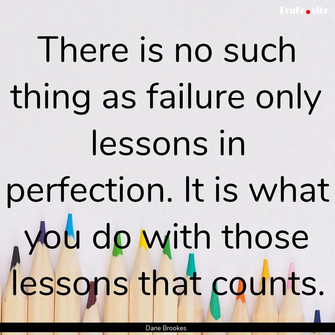 There is no such thing as failure only lessons.... : Quote by Dane Brookes