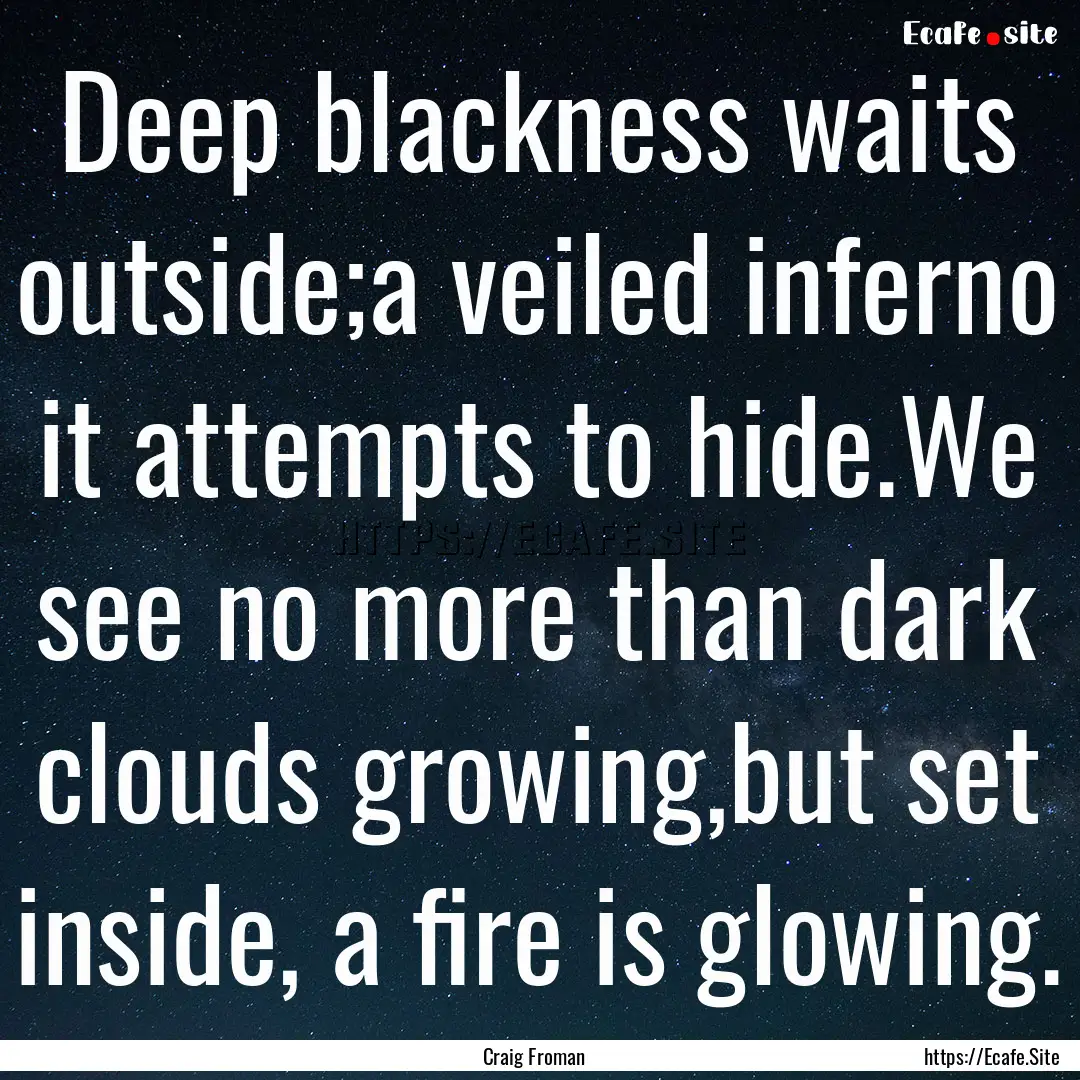 Deep blackness waits outside;a veiled inferno.... : Quote by Craig Froman