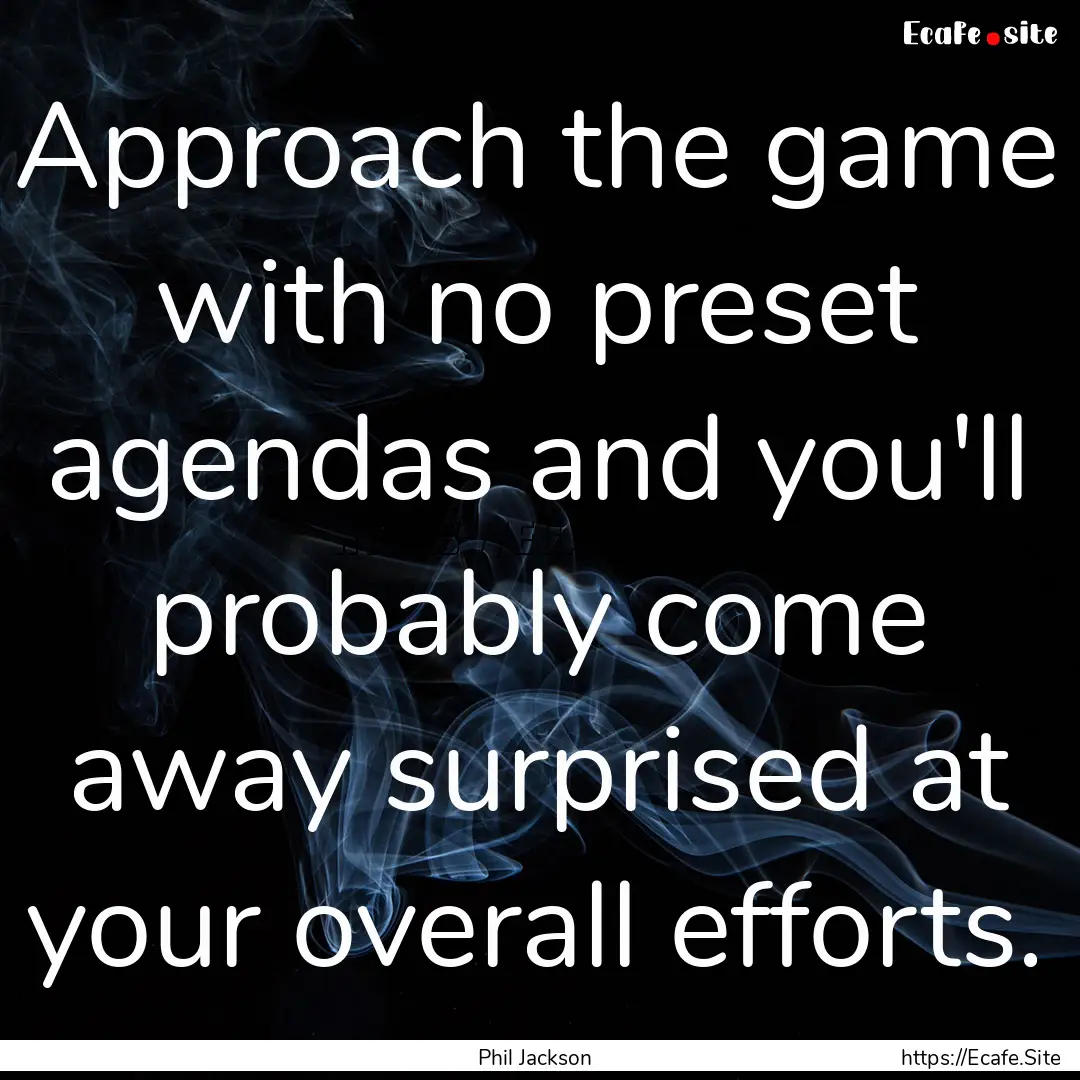 Approach the game with no preset agendas.... : Quote by Phil Jackson