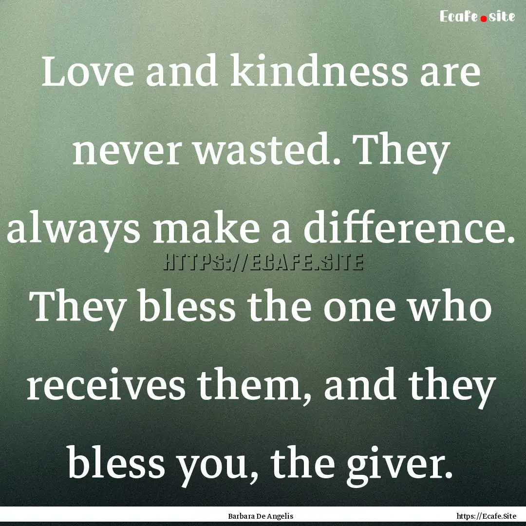 Love and kindness are never wasted. They.... : Quote by Barbara De Angelis