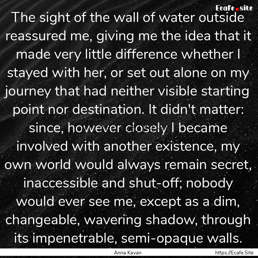 The sight of the wall of water outside reassured.... : Quote by Anna Kavan