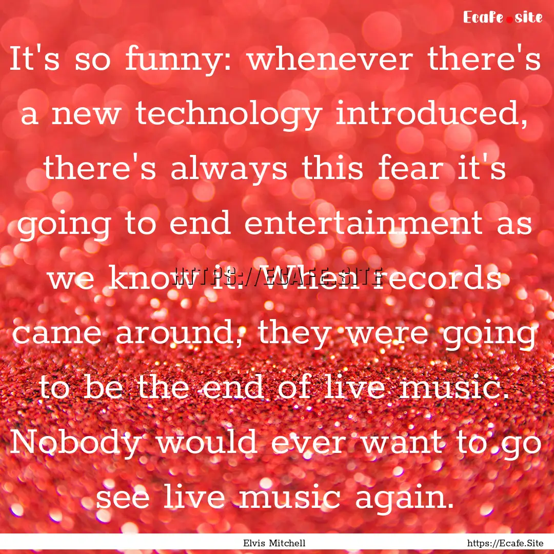 It's so funny: whenever there's a new technology.... : Quote by Elvis Mitchell