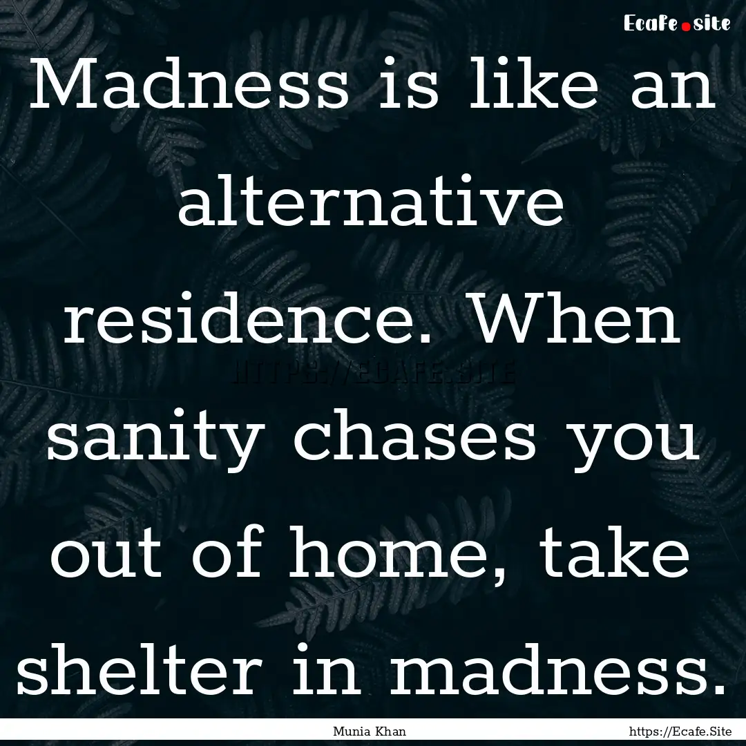 Madness is like an alternative residence..... : Quote by Munia Khan