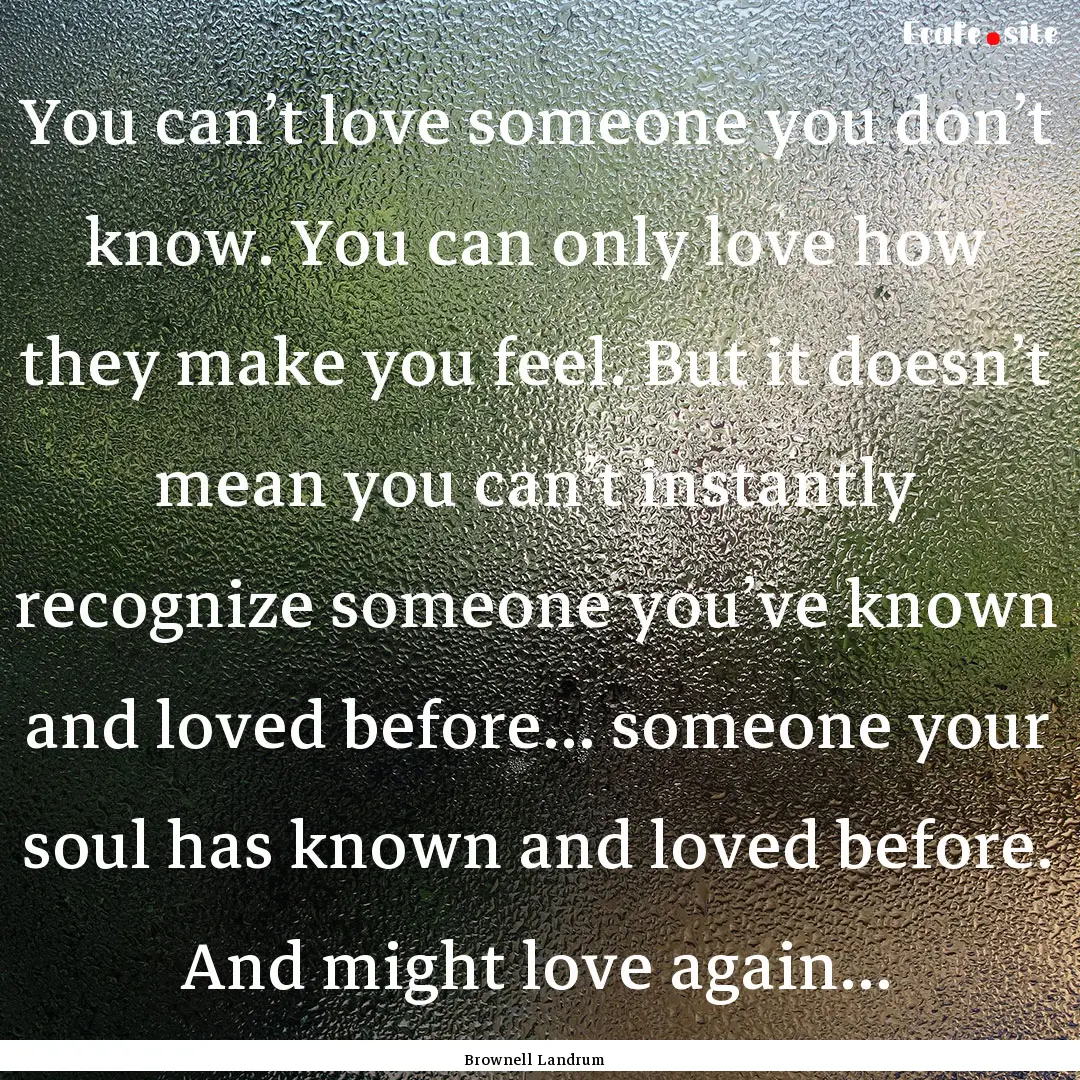 You can’t love someone you don’t know..... : Quote by Brownell Landrum