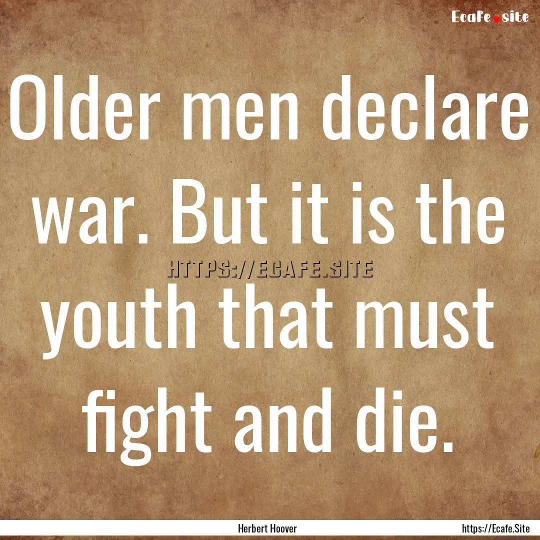 Older men declare war. But it is the youth.... : Quote by Herbert Hoover