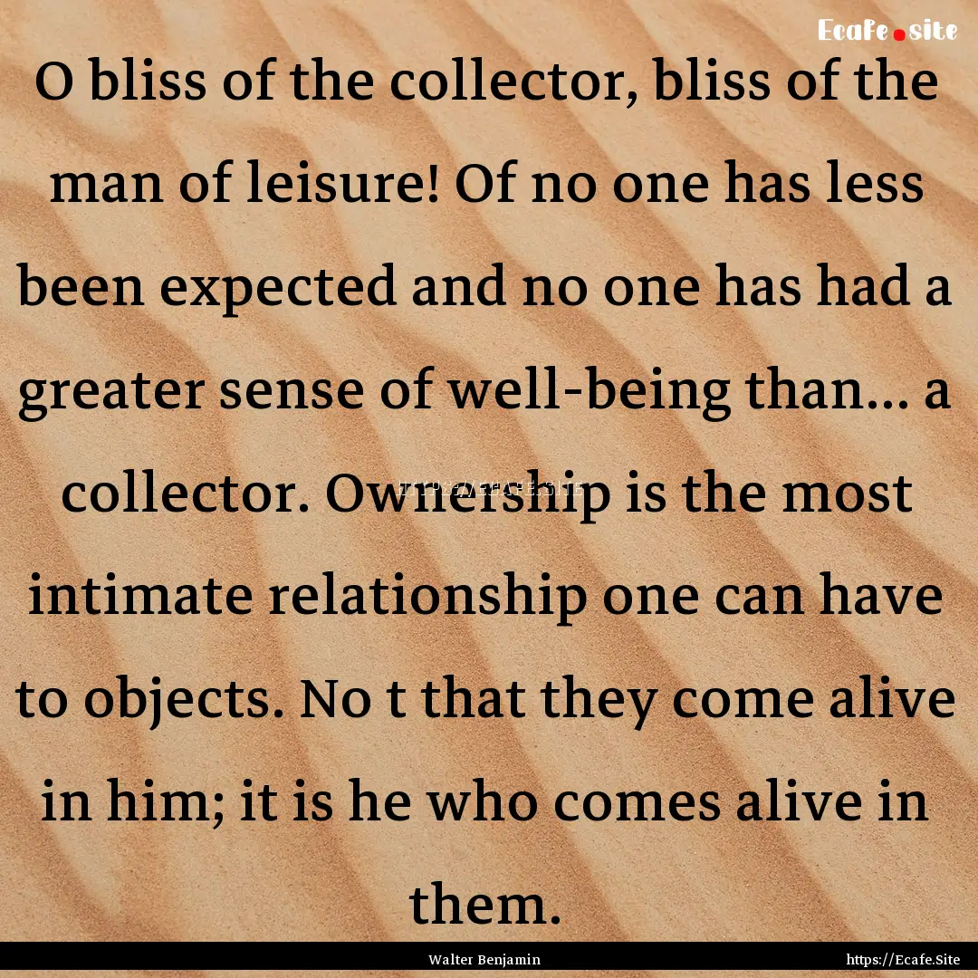 O bliss of the collector, bliss of the man.... : Quote by Walter Benjamin