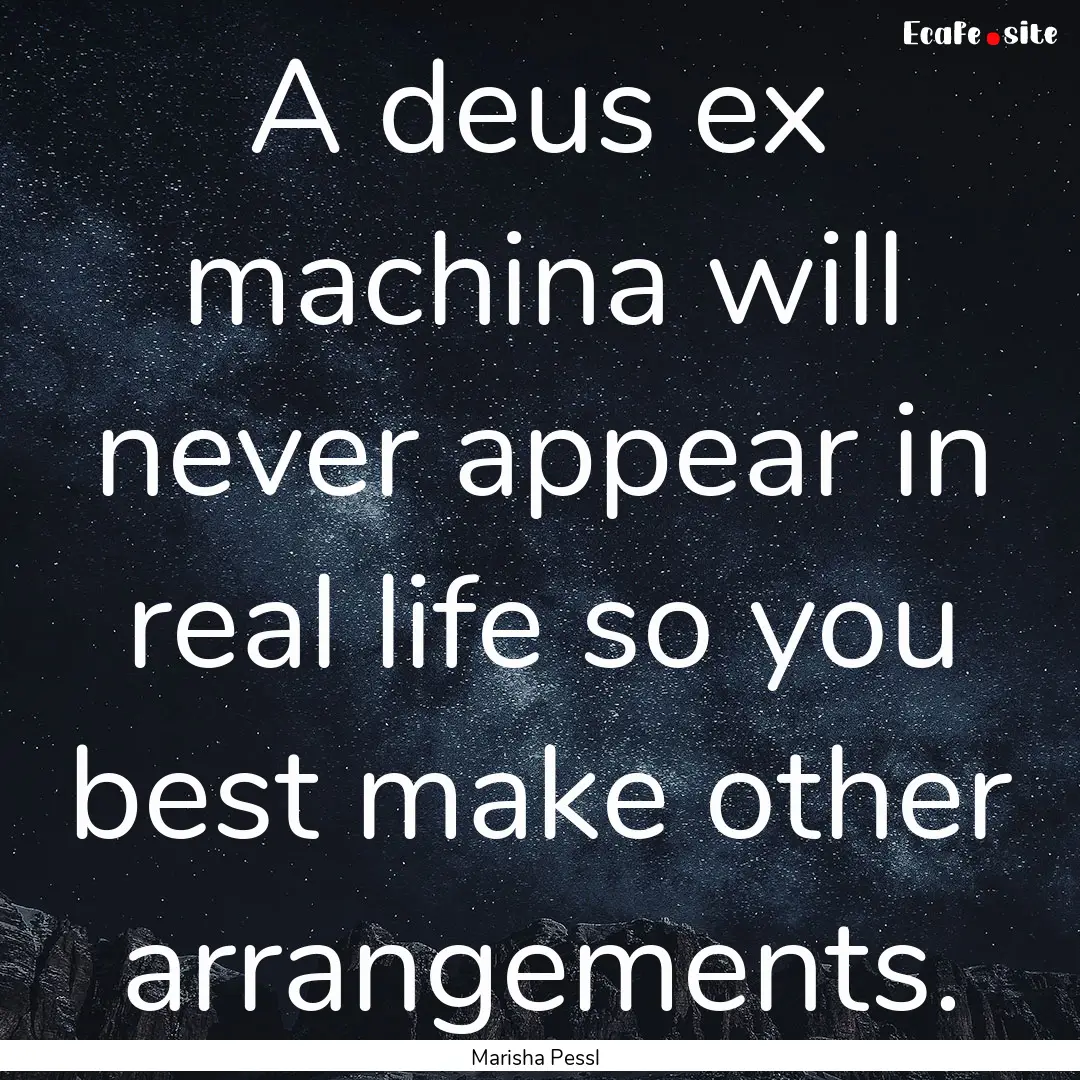 A deus ex machina will never appear in real.... : Quote by Marisha Pessl