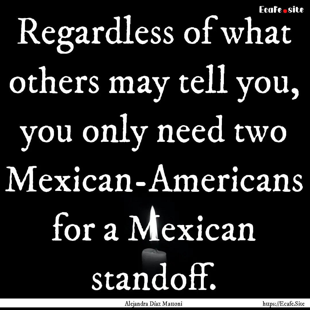 Regardless of what others may tell you, you.... : Quote by Alejandra Díaz Mattoni