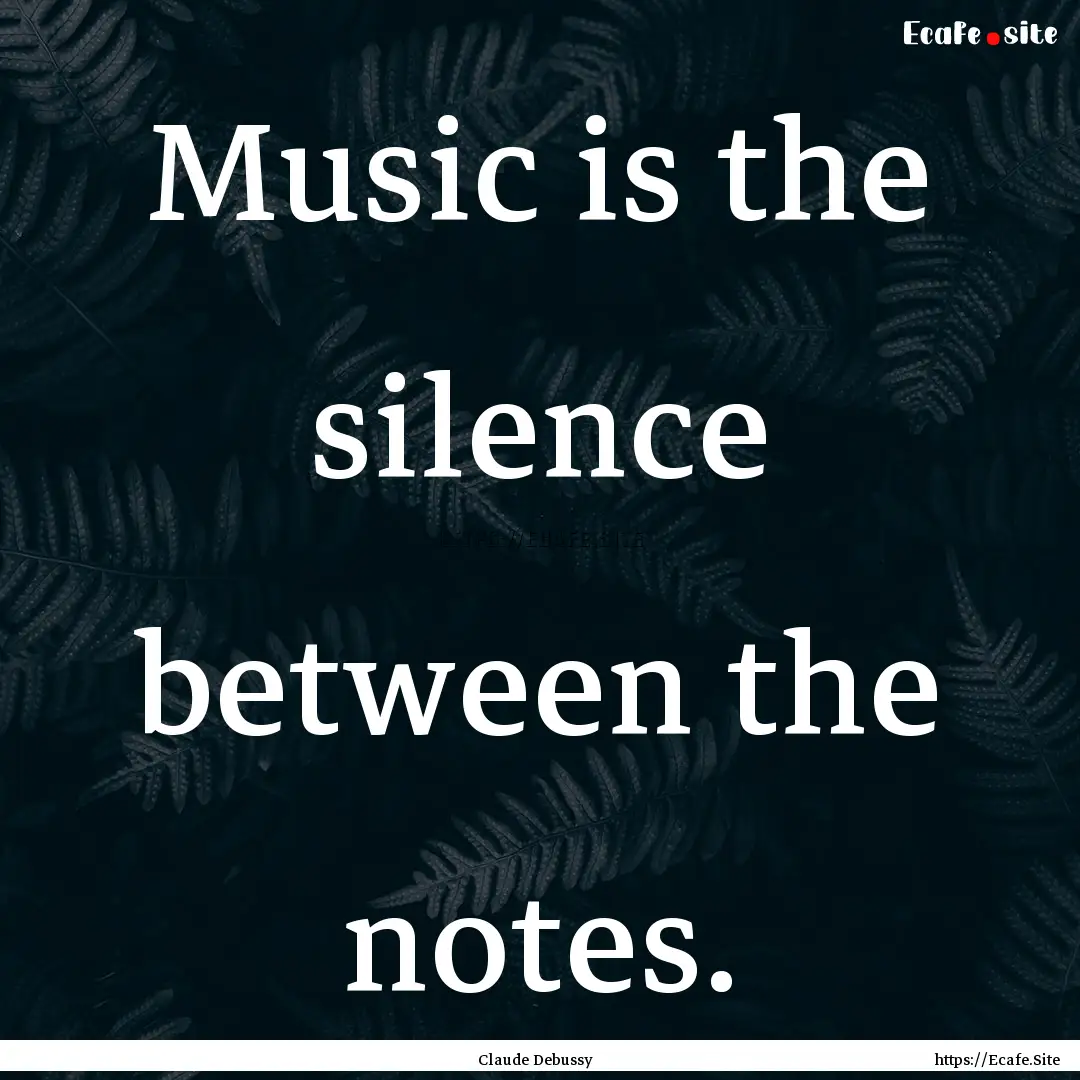 Music is the silence between the notes. : Quote by Claude Debussy