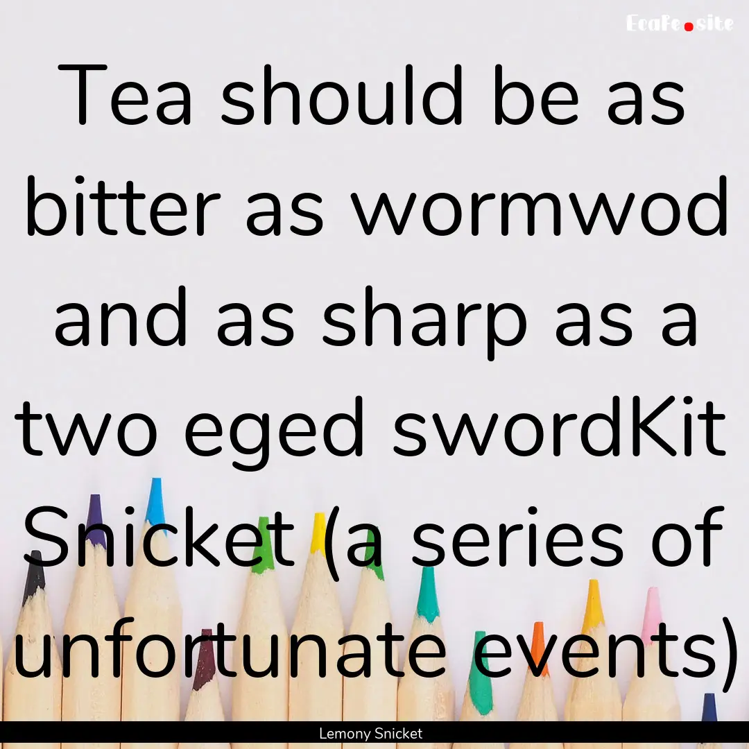 Tea should be as bitter as wormwod and as.... : Quote by Lemony Snicket