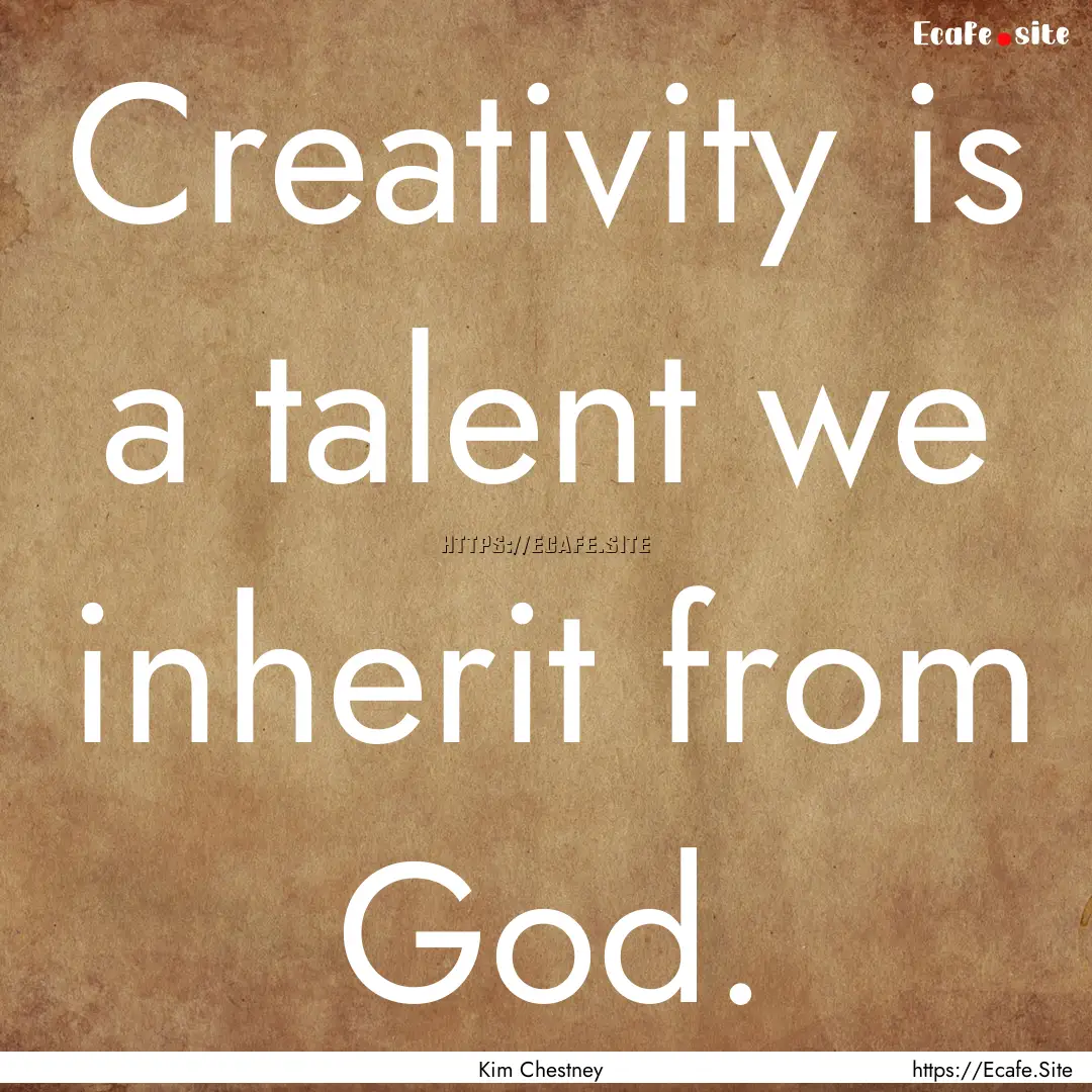 Creativity is a talent we inherit from God..... : Quote by Kim Chestney