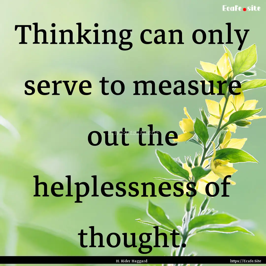 Thinking can only serve to measure out the.... : Quote by H. Rider Haggard