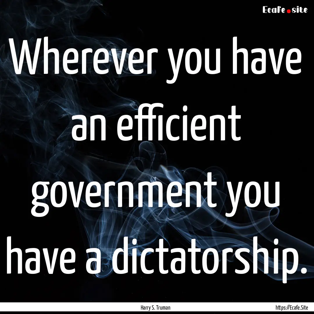 Wherever you have an efficient government.... : Quote by Harry S. Truman