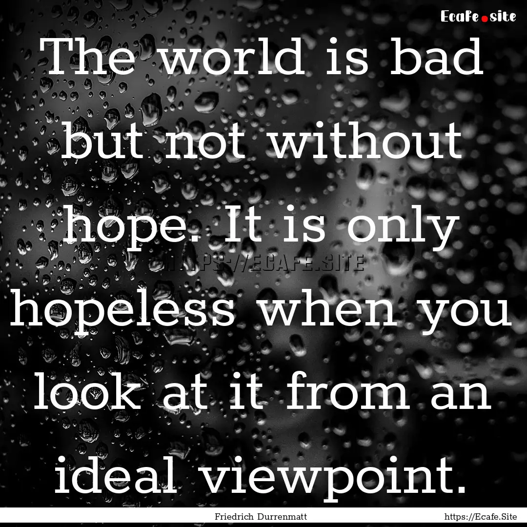 The world is bad but not without hope. It.... : Quote by Friedrich Durrenmatt