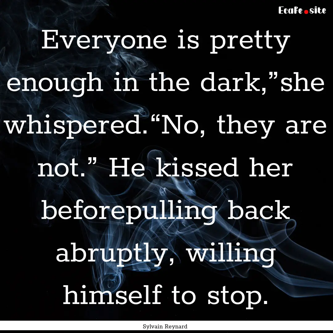 Everyone is pretty enough in the dark,”she.... : Quote by Sylvain Reynard