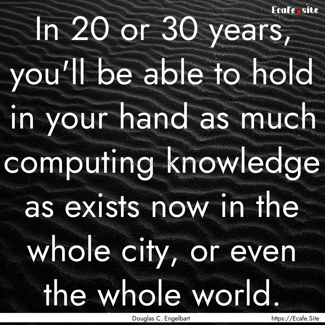 In 20 or 30 years, you'll be able to hold.... : Quote by Douglas C. Engelbart