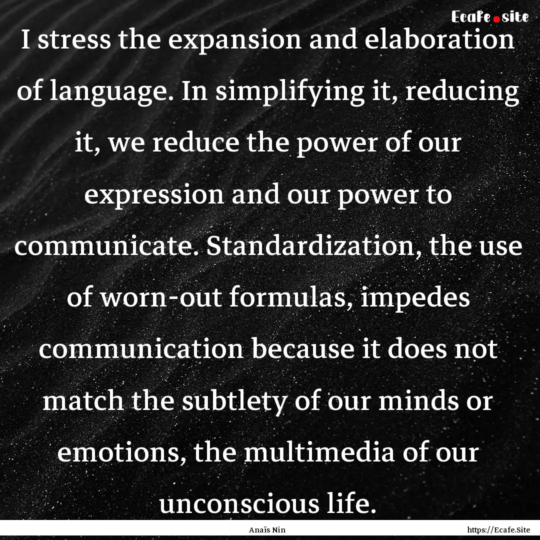 I stress the expansion and elaboration of.... : Quote by Anaïs Nin