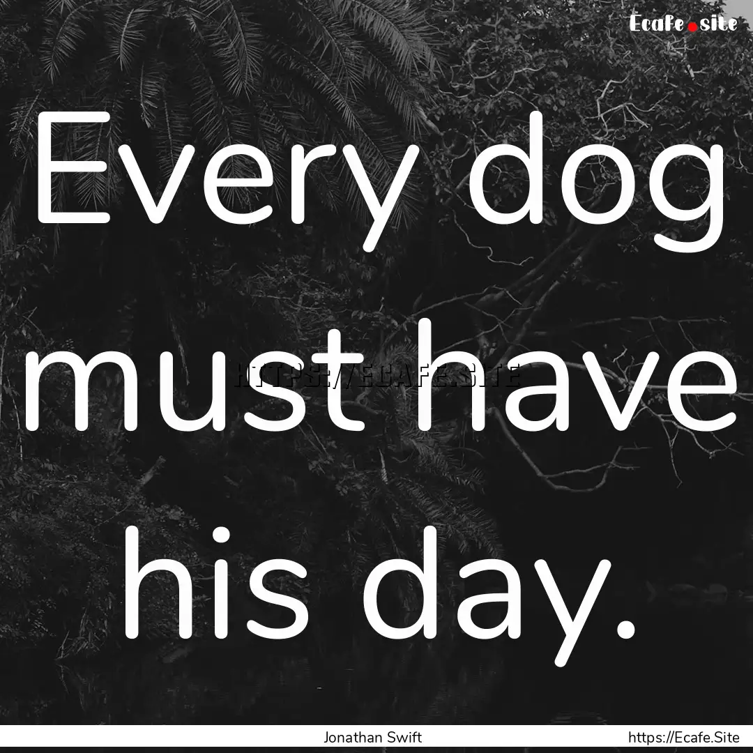 Every dog must have his day. : Quote by Jonathan Swift