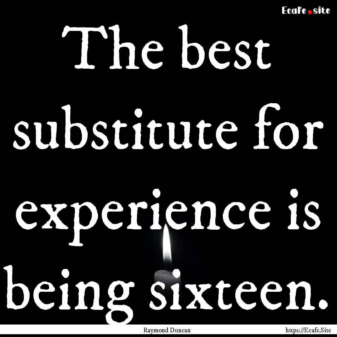 The best substitute for experience is being.... : Quote by Raymond Duncan