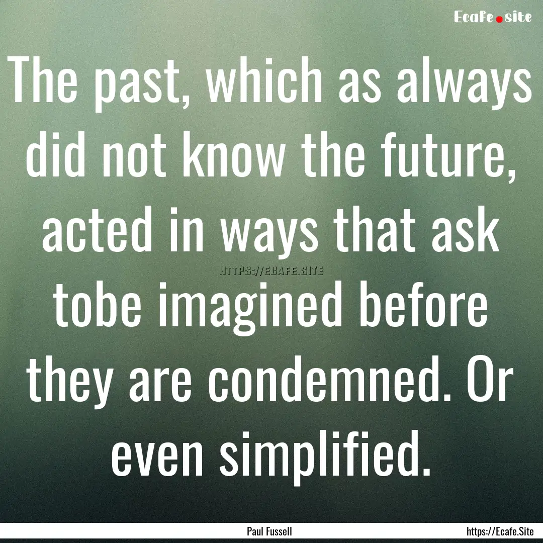 The past, which as always did not know the.... : Quote by Paul Fussell