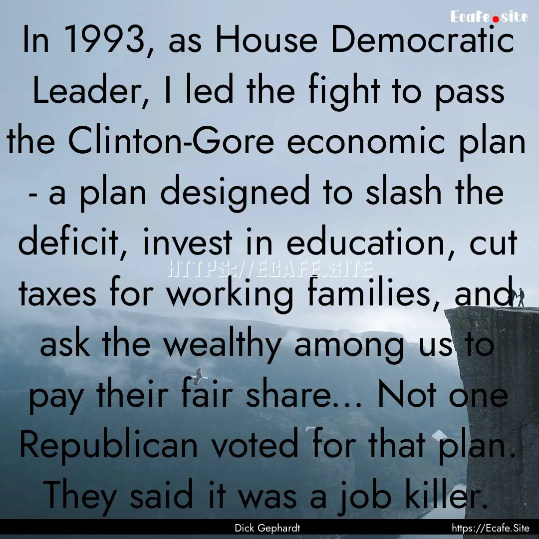 In 1993, as House Democratic Leader, I led.... : Quote by Dick Gephardt