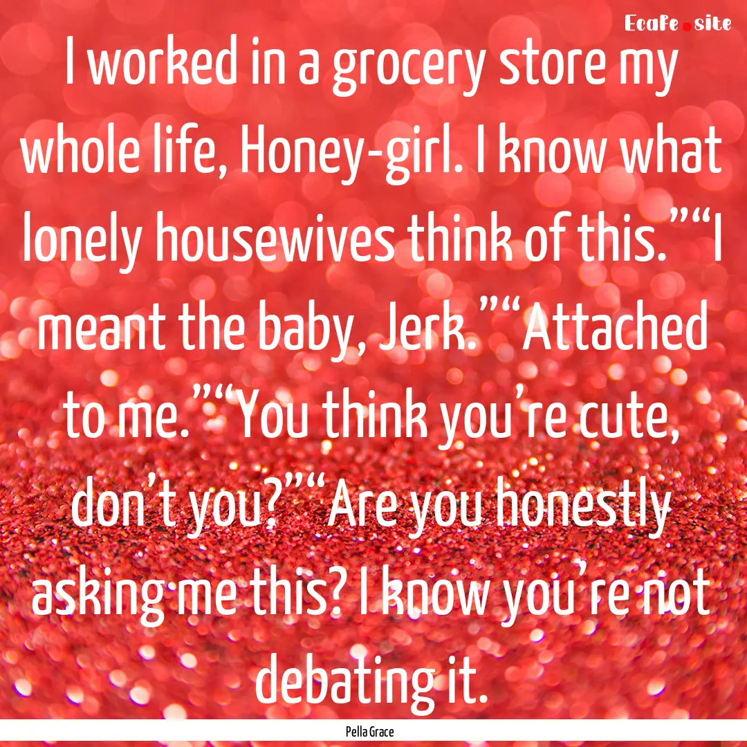 I worked in a grocery store my whole life,.... : Quote by Pella Grace