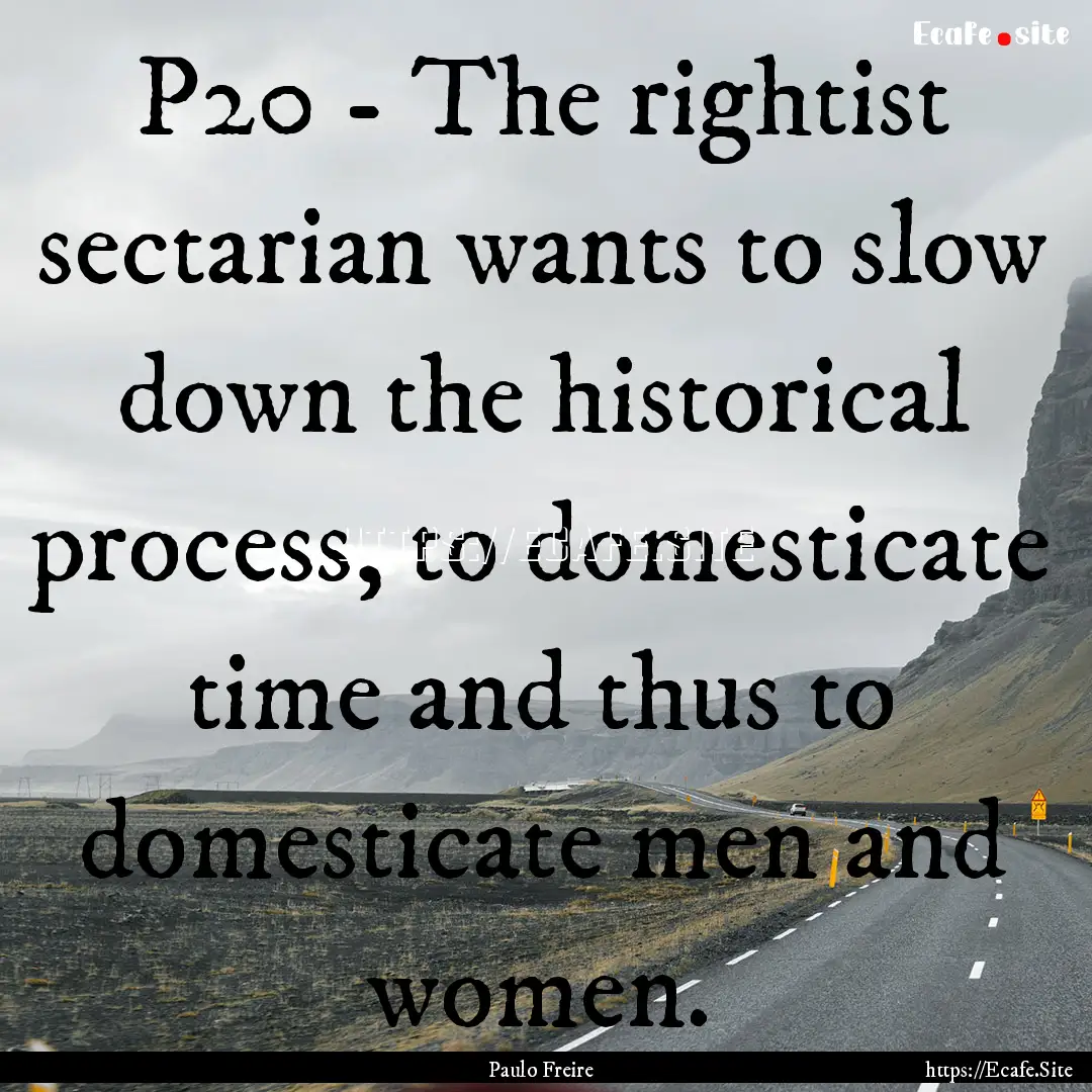 P20 - The rightist sectarian wants to slow.... : Quote by Paulo Freire