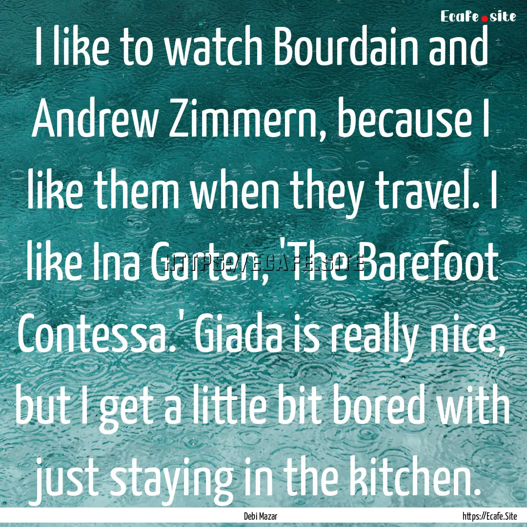 I like to watch Bourdain and Andrew Zimmern,.... : Quote by Debi Mazar