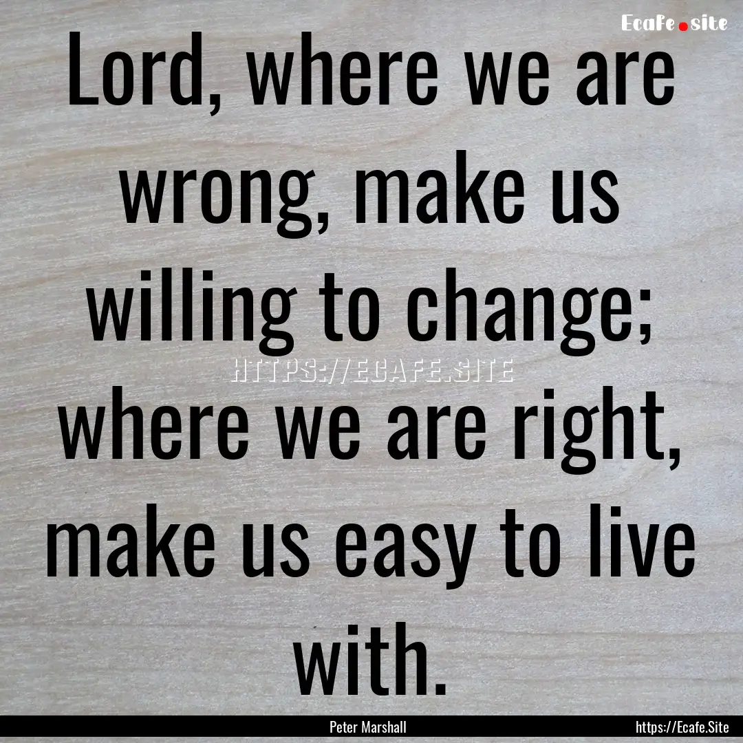 Lord, where we are wrong, make us willing.... : Quote by Peter Marshall