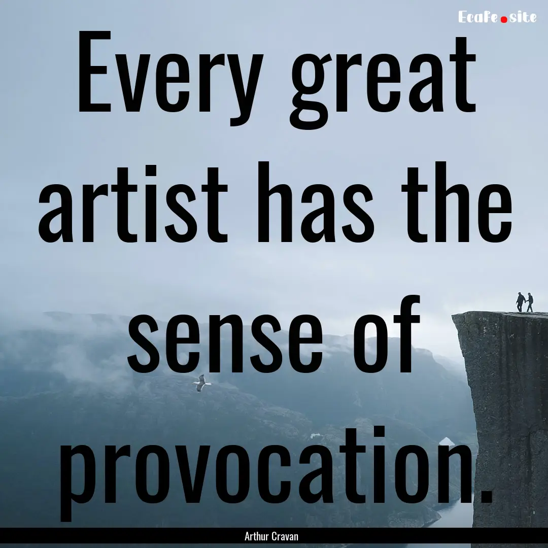 Every great artist has the sense of provocation..... : Quote by Arthur Cravan