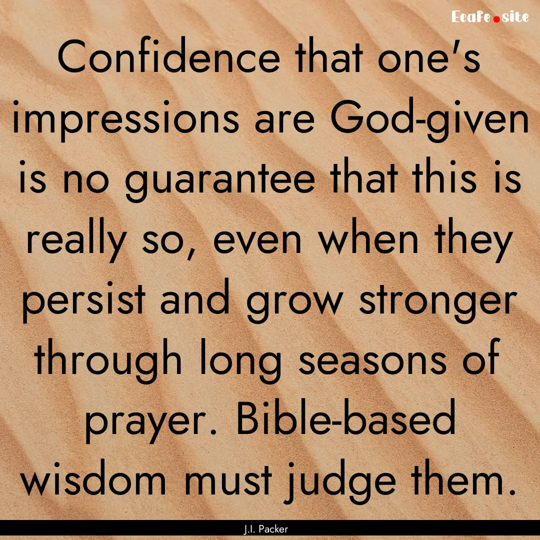 Confidence that one's impressions are God-given.... : Quote by J.I. Packer