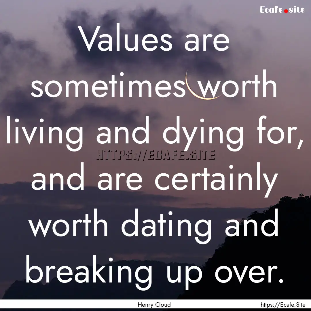 Values are sometimes worth living and dying.... : Quote by Henry Cloud