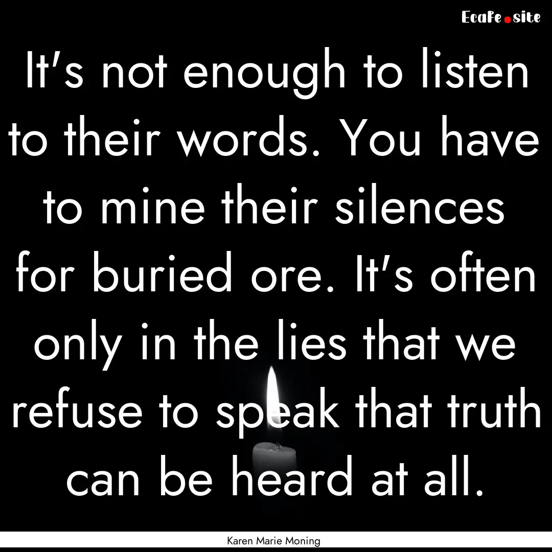 It's not enough to listen to their words..... : Quote by Karen Marie Moning