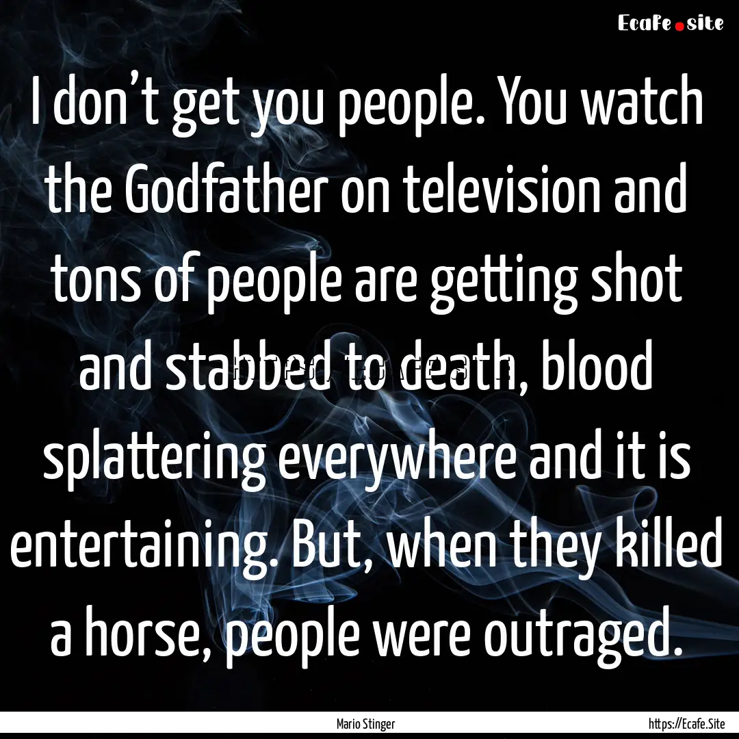 I don’t get you people. You watch the Godfather.... : Quote by Mario Stinger